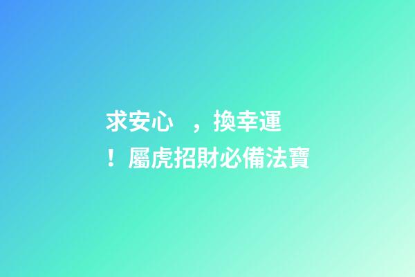 求安心，換幸運！屬虎招財必備法寶